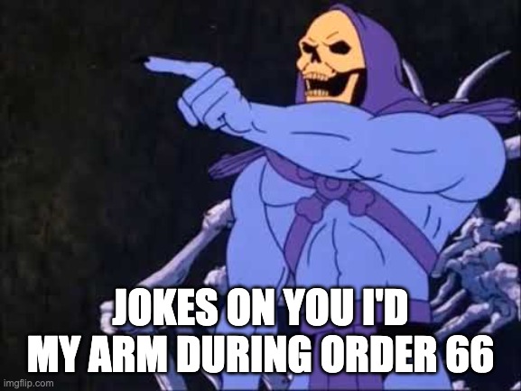 Skeletor | JOKES ON YOU I'D MY ARM DURING ORDER 66 | image tagged in skeletor | made w/ Imgflip meme maker