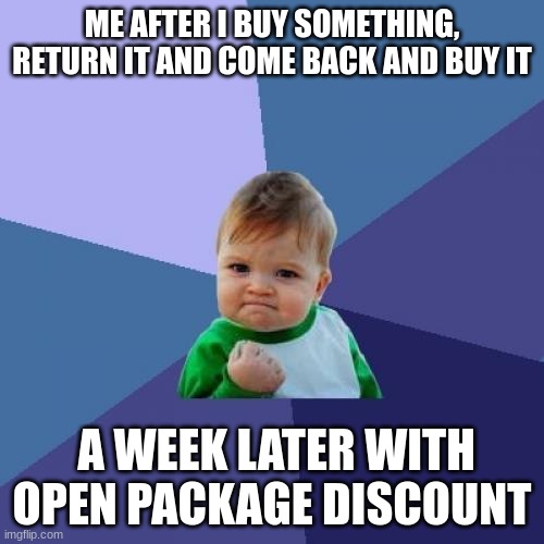 who does this? | ME AFTER I BUY SOMETHING, RETURN IT AND COME BACK AND BUY IT; A WEEK LATER WITH OPEN PACKAGE DISCOUNT | image tagged in memes,success kid | made w/ Imgflip meme maker