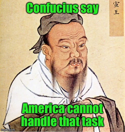 Confucius Says | Confucius say America cannot handle that task | image tagged in confucius says | made w/ Imgflip meme maker