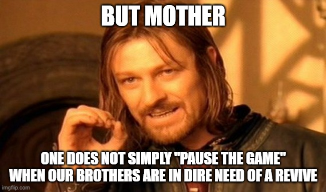 One Does Not Simply Meme | BUT MOTHER; ONE DOES NOT SIMPLY "PAUSE THE GAME" WHEN OUR BROTHERS ARE IN DIRE NEED OF A REVIVE | image tagged in memes,one does not simply,videogames,bruh moment,me explaining to my mom,no i dont think i will | made w/ Imgflip meme maker