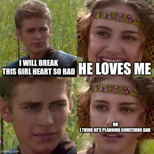 Eyes | I WILL BREAK THIS GIRL HEART SO BAD; HE LOVES ME; NO
I THINK HE'S PLANNING SOMETHING BAD | image tagged in anakin padme 4 panel | made w/ Imgflip meme maker