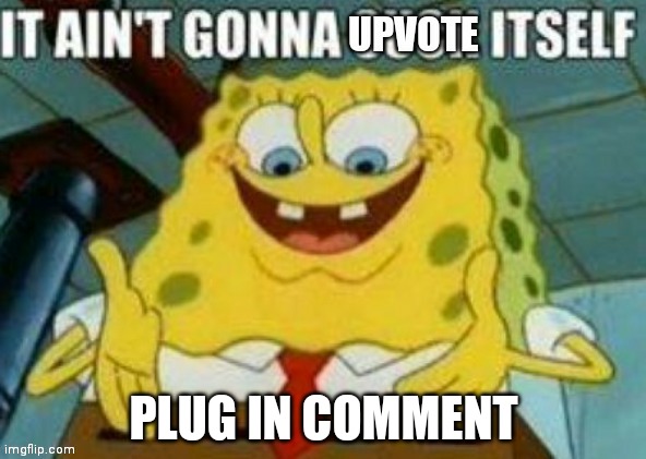 It ain't gonna upvote itself |  PLUG IN COMMENT | image tagged in it ain't gonna upvote itself | made w/ Imgflip meme maker