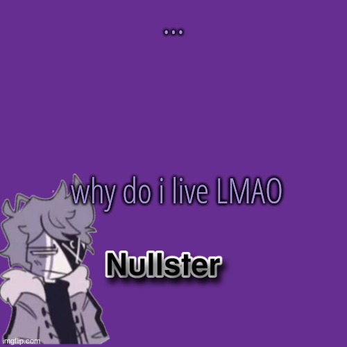 . | ... why do i live LMAO | made w/ Imgflip meme maker