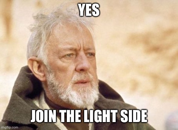 Obi Wan Kenobi Meme | YES JOIN THE LIGHT SIDE | image tagged in memes,obi wan kenobi | made w/ Imgflip meme maker