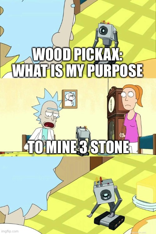 True | WOOD PICKAX:
WHAT IS MY PURPOSE; TO MINE 3 STONE | image tagged in what's my purpose - butter robot | made w/ Imgflip meme maker