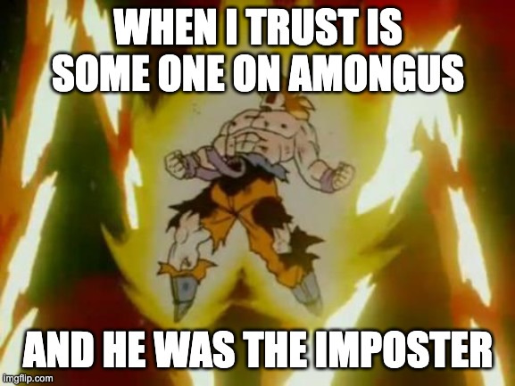 Goku SSJ |  WHEN I TRUST IS SOME ONE ON AMONGUS; AND HE WAS THE IMPOSTER | image tagged in goku ssj | made w/ Imgflip meme maker