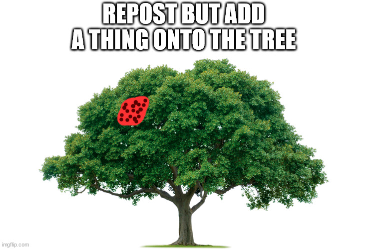 added goop | REPOST BUT ADD A THING ONTO THE TREE | made w/ Imgflip meme maker