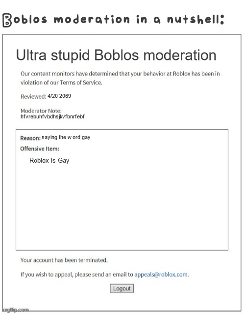 Ultra stupid Boblos moderation Boblos moderation in a nutshell: 4/20 2069 saying the word gay Roblox is Gay hfvrebuhfvbdhsjkvfbnrfebf | image tagged in blank white template,moderation system | made w/ Imgflip meme maker