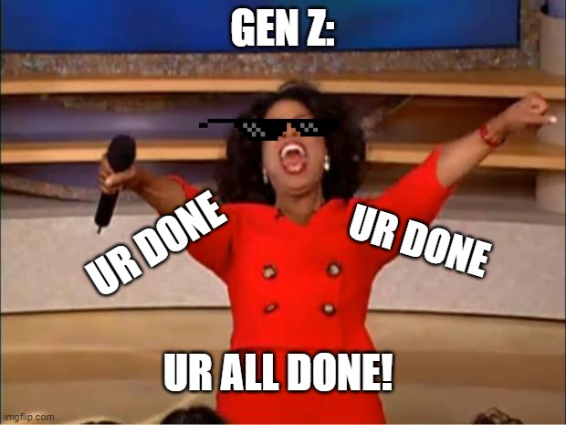 Oprah You Get A Meme | GEN Z:; UR DONE; UR DONE; UR ALL DONE! | image tagged in memes,oprah you get a | made w/ Imgflip meme maker