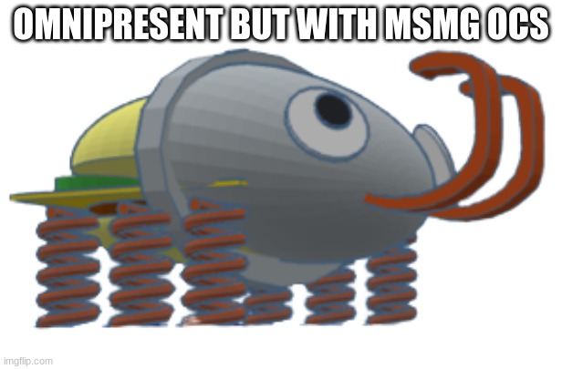 3D Bunger | OMNIPRESENT BUT WITH MSMG OCS | image tagged in 3d bunger | made w/ Imgflip meme maker