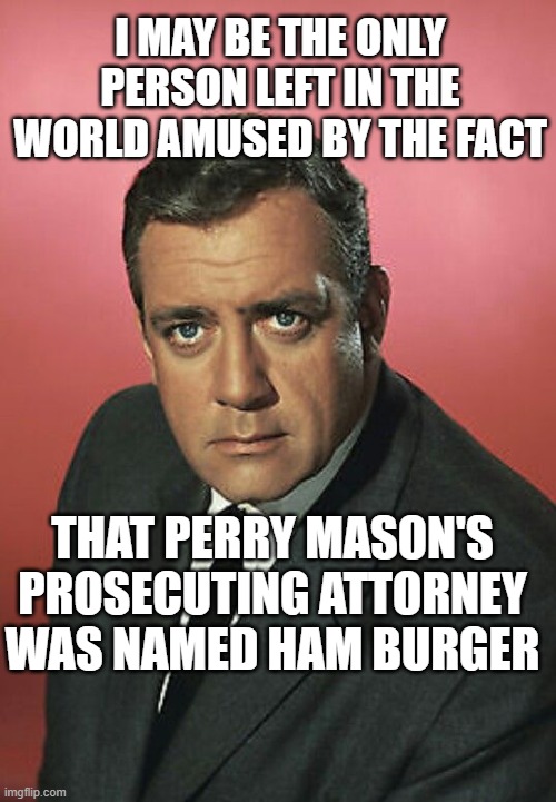Perry Mason Ham Burger | I MAY BE THE ONLY PERSON LEFT IN THE WORLD AMUSED BY THE FACT; THAT PERRY MASON'S PROSECUTING ATTORNEY WAS NAMED HAM BURGER | image tagged in perrymason,classictv,funny,oldtvshows | made w/ Imgflip meme maker