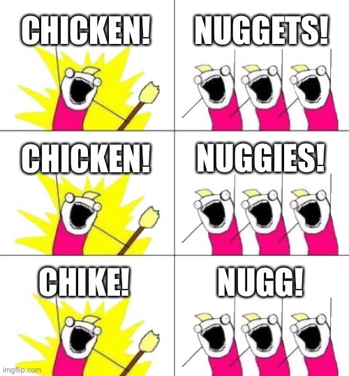 What Do We Want 3 | CHICKEN! NUGGETS! CHICKEN! NUGGIES! CHIKE! NUGG! | image tagged in memes,what do we want 3 | made w/ Imgflip meme maker