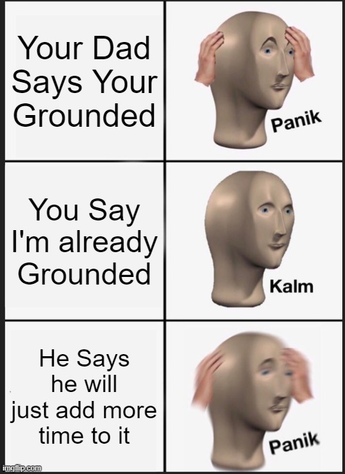 Panik Kalm Panik Meme | Your Dad Says Your Grounded; You Say I'm already Grounded; He Says he will just add more time to it | image tagged in memes,panik kalm panik | made w/ Imgflip meme maker