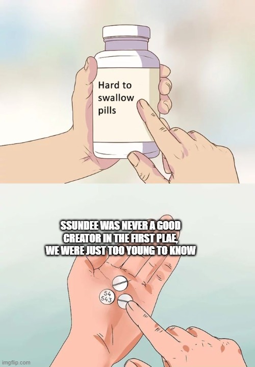 It honestly kinda sucks to say it | SSUNDEE WAS NEVER A GOOD CREATOR IN THE FIRST PLAE, WE WERE JUST TOO YOUNG TO KNOW | image tagged in memes,hard to swallow pills | made w/ Imgflip meme maker