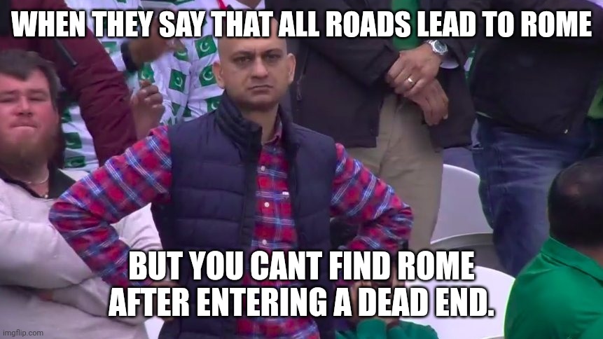 Disappointed Muhammad Sarim Akhtar | WHEN THEY SAY THAT ALL ROADS LEAD TO ROME; BUT YOU CANT FIND ROME AFTER ENTERING A DEAD END. | image tagged in disappointed muhammad sarim akhtar | made w/ Imgflip meme maker