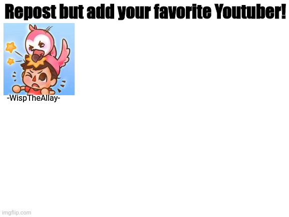 I prefer his content from 2017-2019 | Repost but add your favorite Youtuber! -WispTheAllay- | image tagged in blank white template | made w/ Imgflip meme maker