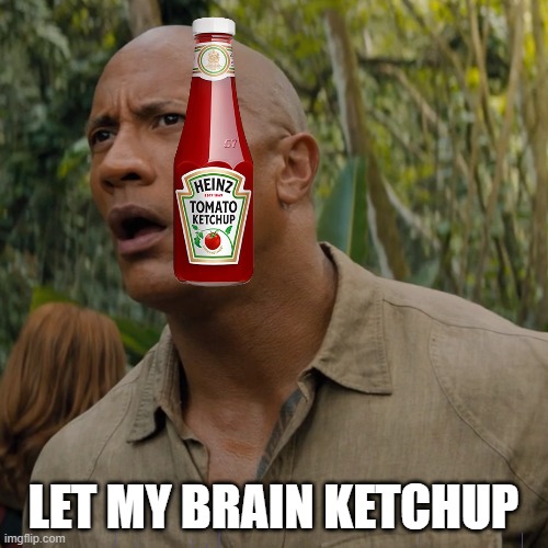 Let my brain catch up | LET MY BRAIN KETCHUP | image tagged in let my brain catch up | made w/ Imgflip meme maker