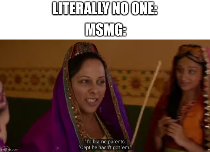 fatherless + motherless | LITERALLY NO ONE:; MSMG: | image tagged in fatherless motherless | made w/ Imgflip meme maker