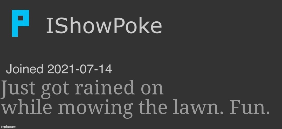 IShowPoke Dark Mode Temp | Just got rained on while mowing the lawn. Fun. | image tagged in ishowpoke dark mode temp | made w/ Imgflip meme maker