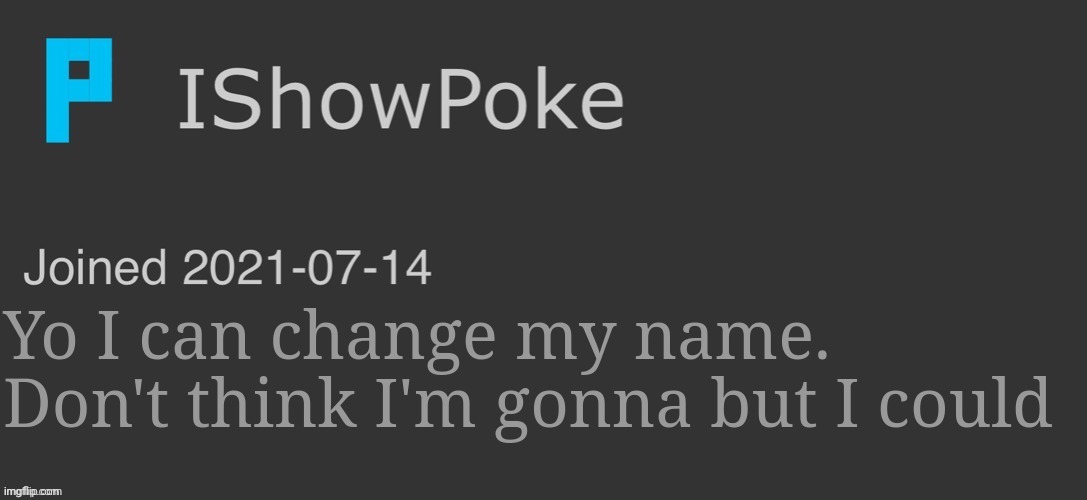 IShowPoke Dark Mode Temp | Yo I can change my name. Don't think I'm gonna but I could | image tagged in ishowpoke dark mode temp | made w/ Imgflip meme maker
