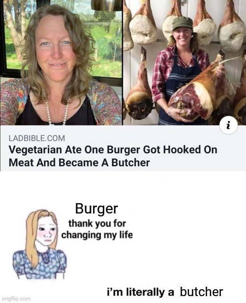 Due to a burger | Burger; butcher | image tagged in thank you for changing my life,burger,reposts,repost,memes,meme | made w/ Imgflip meme maker