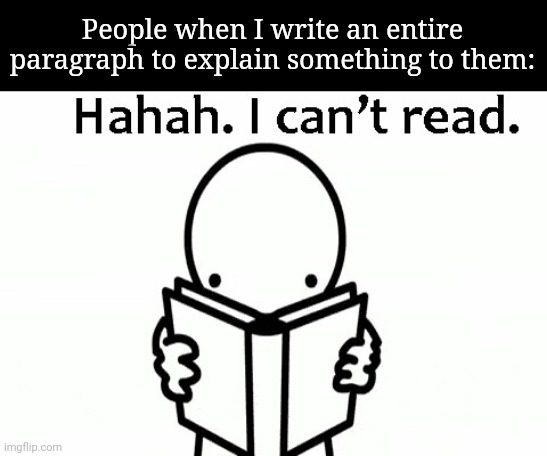 Haha, I Can't Read | People when I write an entire paragraph to explain something to them: | image tagged in haha i can't read | made w/ Imgflip meme maker