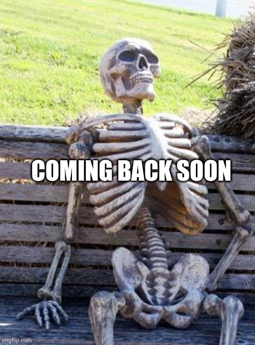 Waiting Skeleton | COMING BACK SOON | image tagged in memes,waiting skeleton | made w/ Imgflip meme maker