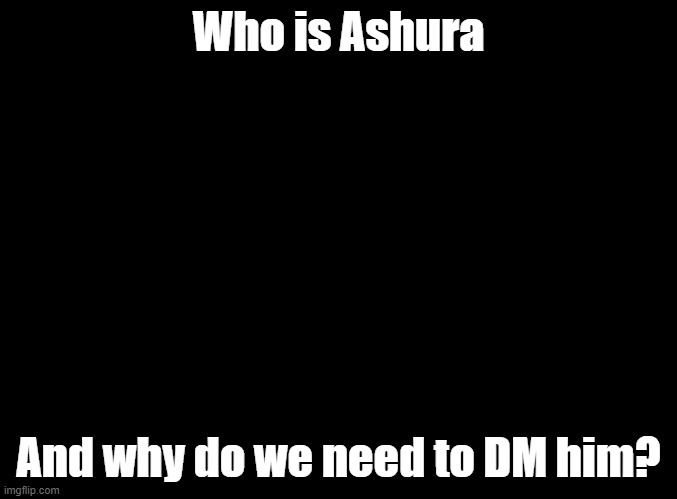 You'd get it if you play rhythm games | Who is Ashura; And why do we need to DM him? | image tagged in blank black,osu,ddr,pump it up,insert rhythm game here | made w/ Imgflip meme maker