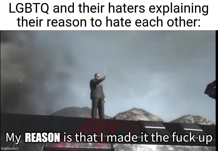 My source | LGBTQ and their haters explaining their reason to hate each other:; REASON | image tagged in my source | made w/ Imgflip meme maker