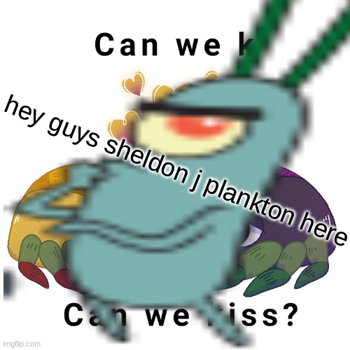 hey guys sheldon j plankton here | made w/ Imgflip meme maker