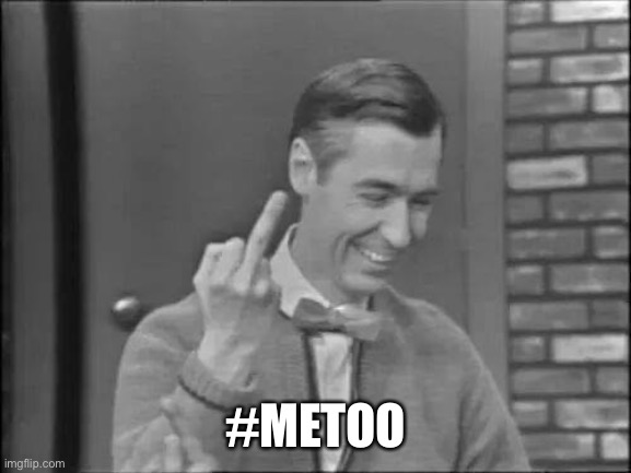 Mr Rogers Flipping the Bird | #METOO | image tagged in mr rogers flipping the bird | made w/ Imgflip meme maker