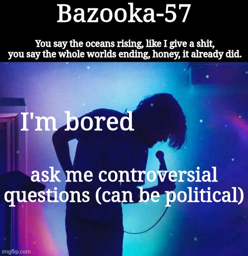 Bazooka-57 temp 1 | I'm bored; ask me controversial questions (can be political) | image tagged in bazooka-57 temp 1 | made w/ Imgflip meme maker