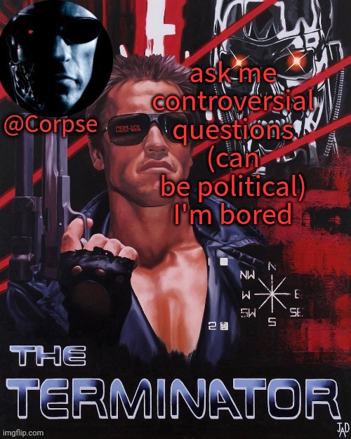 Corpse's terminator template | ask me controversial questions (can be political) I'm bored | image tagged in corpse's terminator template | made w/ Imgflip meme maker