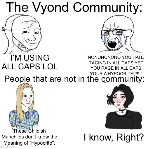 da vyond community forgor what is the meaning of hypocrite ? | The Vyond Community:; I’M USING ALL CAPS LOL; NONONONONO YOU HATE RAGING IN ALL CAPS YET
YOU RAGE IN ALL CAPS YOUR A HYPOCRITE!!!!!!! People that are not in the community:; I know, Right? These Childish Manchilds don’t know the Meaning of "Hypocrite". | image tagged in chad we know | made w/ Imgflip meme maker