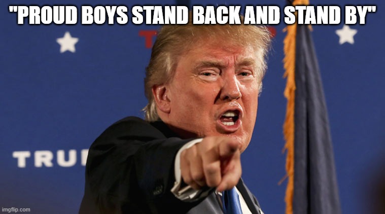 trump-angry-finger-fake-news | "PROUD BOYS STAND BACK AND STAND BY" | image tagged in trump-angry-finger-fake-news | made w/ Imgflip meme maker