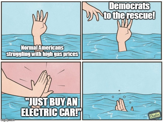 It boggles the mind that anyone defends the Democrat Party. |  Democrats to the rescue! Normal Americans struggling with high gas prices; "JUST BUY AN ELECTRIC CAR!" | image tagged in inflation,sad joe biden,gas prices,evil,morons | made w/ Imgflip meme maker
