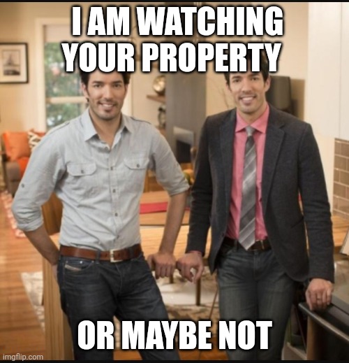 Property brothers  | I AM WATCHING YOUR PROPERTY; OR MAYBE NOT | image tagged in property brothers | made w/ Imgflip meme maker
