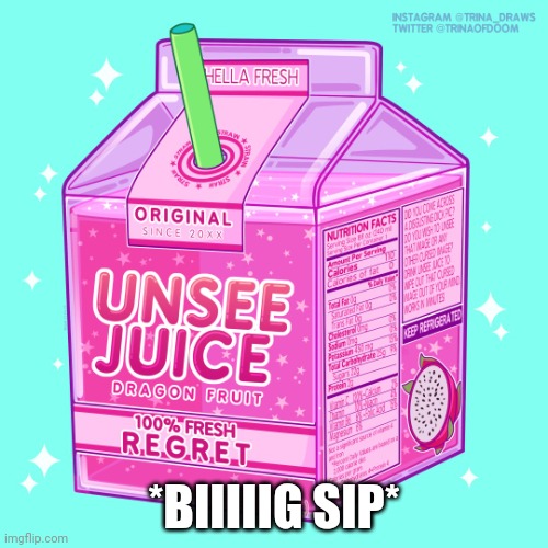 Unsee juice | *BIIIIIG SIP* | image tagged in unsee juice | made w/ Imgflip meme maker