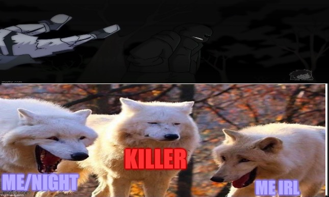 I know it’s overrated but it’s funny | KILLER; ME/NIGHT; ME IRL | image tagged in underverse | made w/ Imgflip meme maker