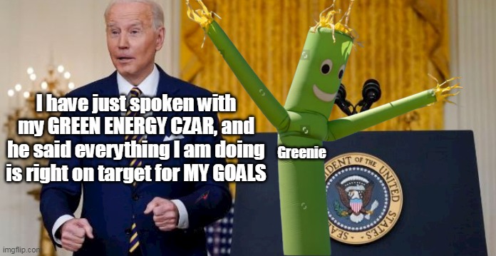 WTF exactly, is wrong with him anyway? | I have just spoken with my GREEN ENERGY CZAR, and he said everything I am doing is right on target for MY GOALS; Greenie | image tagged in memes,idiot,fraud,moron,thief | made w/ Imgflip meme maker