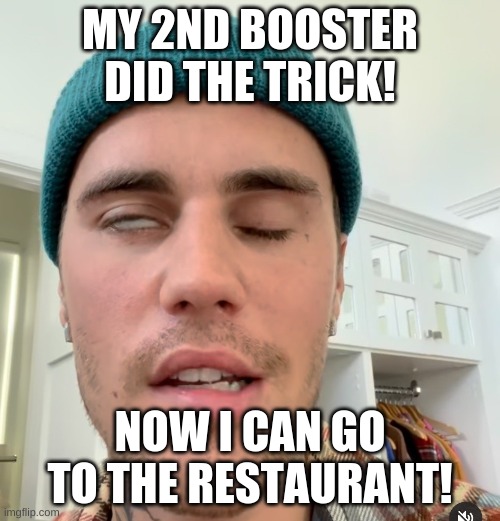 take the shot, it's safe and effective! | MY 2ND BOOSTER DID THE TRICK! NOW I CAN GO TO THE RESTAURANT! | image tagged in justin bieber | made w/ Imgflip meme maker