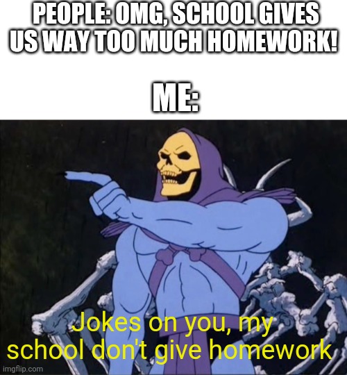 I got lucky | PEOPLE: OMG, SCHOOL GIVES US WAY TOO MUCH HOMEWORK! ME:; Jokes on you, my school don't give homework | image tagged in blank white template,jokes on you i m into that shit | made w/ Imgflip meme maker