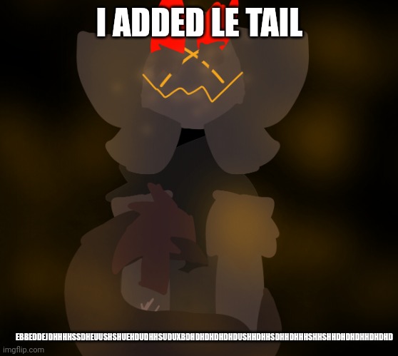 him | EBBEDDEJDHHHHSSDHEUUSHSHUEHDUDHHSUDUXBDHDHDHDHDHDUSHHDHHSDHHDHHHSHHSHHDHDHDHHDHDHD; I ADDED LE TAIL | image tagged in him | made w/ Imgflip meme maker