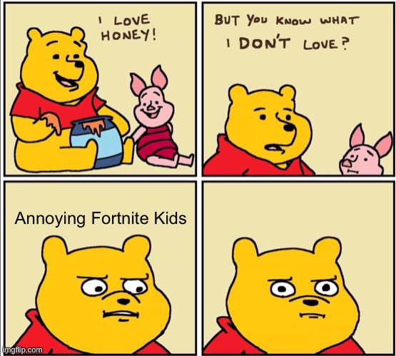 Fortnite Kids are annoying | Annoying Fortnite Kids | image tagged in serious winnie the pooh | made w/ Imgflip meme maker