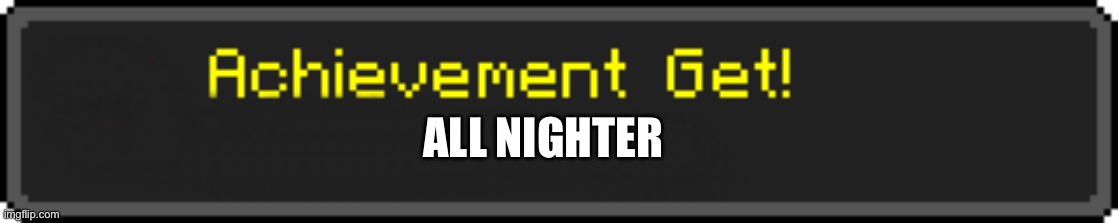 help | ALL NIGHTER | image tagged in minecraft achievement get | made w/ Imgflip meme maker