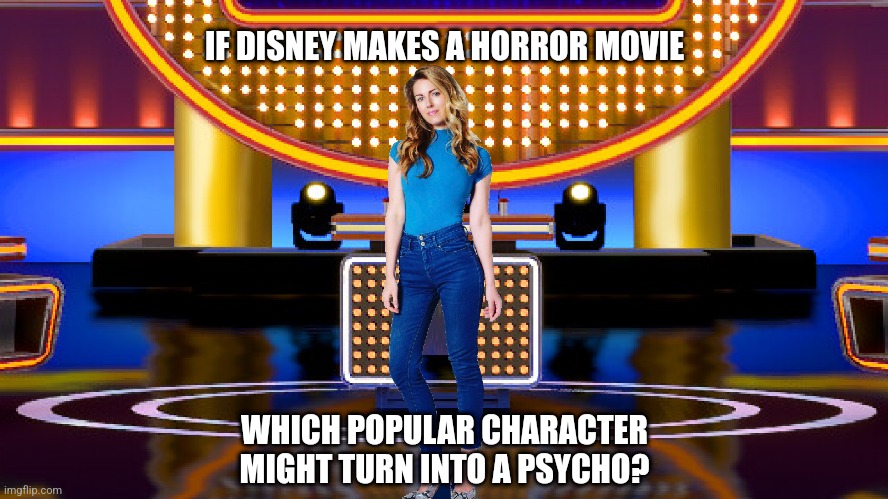 If Disney makes a horror movie, which popular character might turn into a psycho? | IF DISNEY MAKES A HORROR MOVIE; WHICH POPULAR CHARACTER
MIGHT TURN INTO A PSYCHO? | image tagged in sarah pribis family feud,game show,funny,memes,sarah pribis,family feud | made w/ Imgflip meme maker