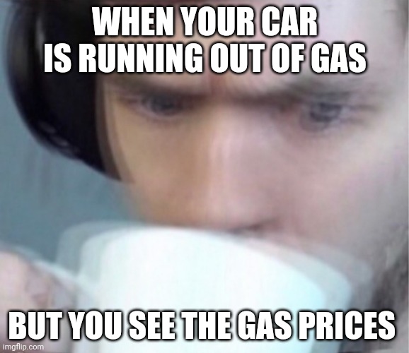 This is true all around America | WHEN YOUR CAR IS RUNNING OUT OF GAS; BUT YOU SEE THE GAS PRICES | image tagged in scared man,gas | made w/ Imgflip meme maker