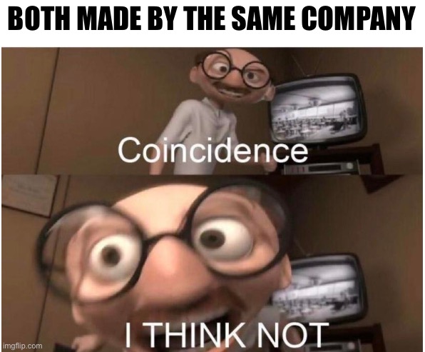 Coincidence, I THINK NOT | BOTH MADE BY THE SAME COMPANY | image tagged in coincidence i think not | made w/ Imgflip meme maker
