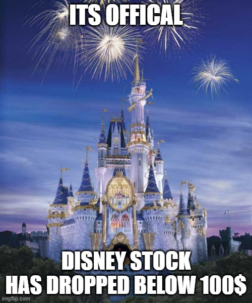 Disney is just going to have a terrible decade, and thats great | ITS OFFICAL; DISNEY STOCK HAS DROPPED BELOW 100$ | image tagged in disney | made w/ Imgflip meme maker