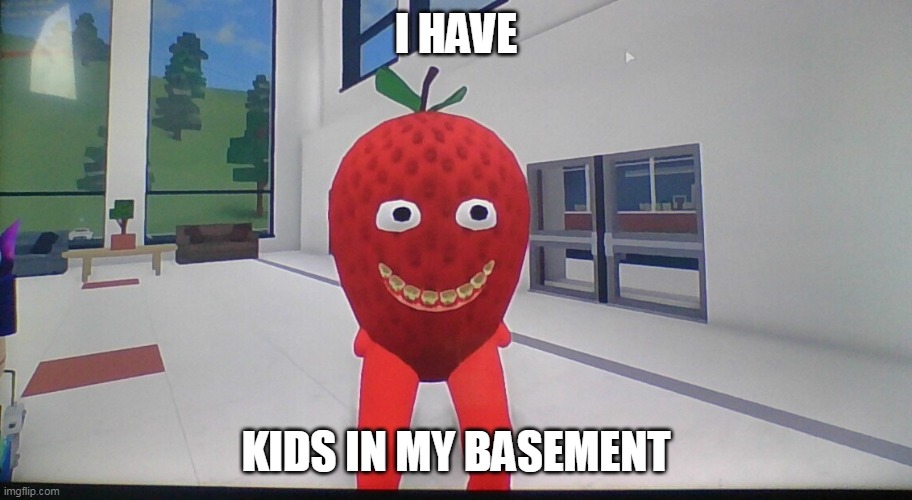 flamingo | I HAVE; KIDS IN MY BASEMENT | image tagged in flamingo,sammy,strawberry | made w/ Imgflip meme maker
